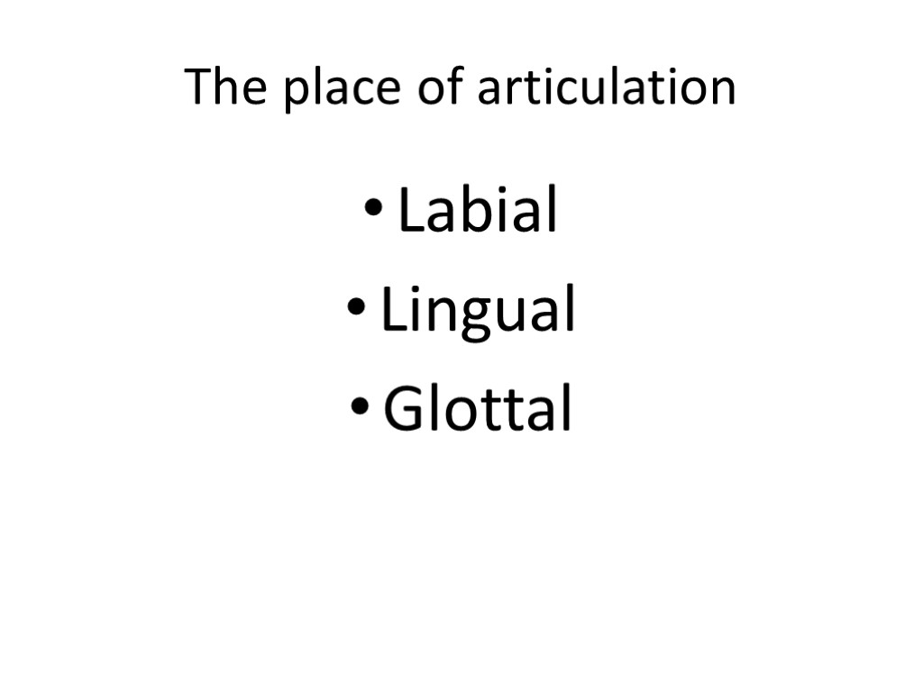 The place of articulation Labial Lingual Glottal